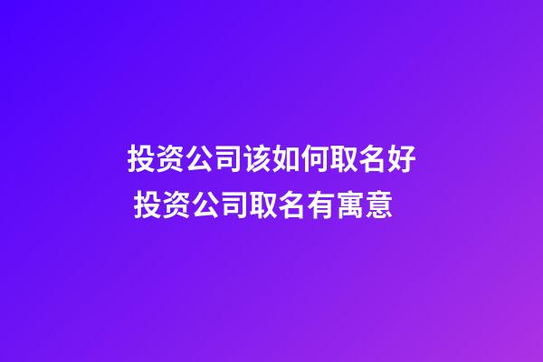 投资公司该如何取名好 投资公司取名有寓意-第1张-公司起名-玄机派